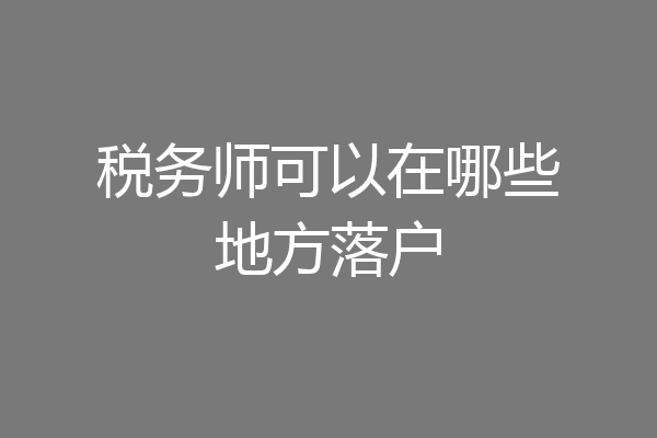 税务师可以在哪些地方落户