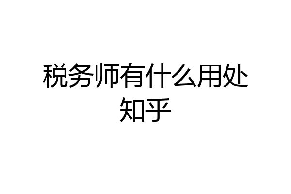 税务师有什么用处知乎