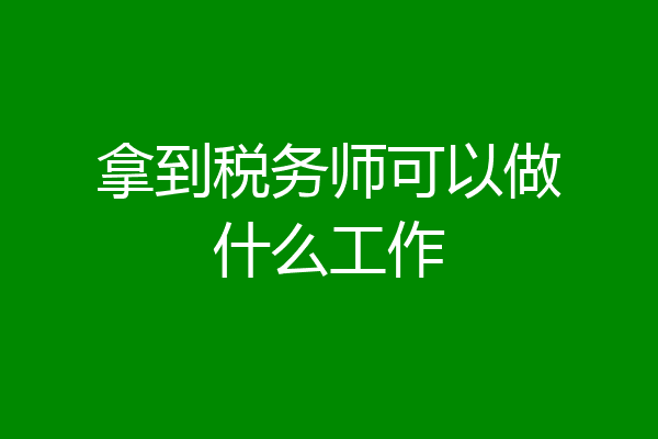 拿到税务师可以做什么工作