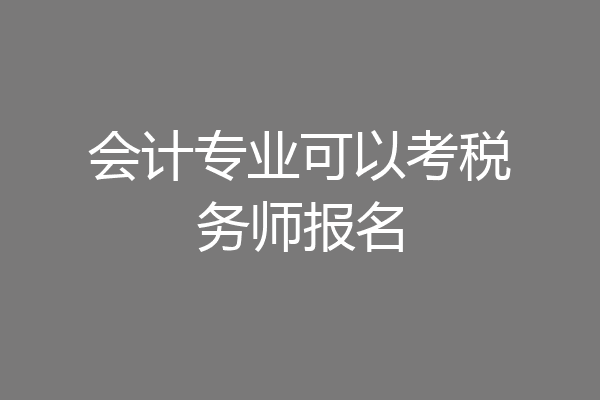 会计专业可以考税务师报名
