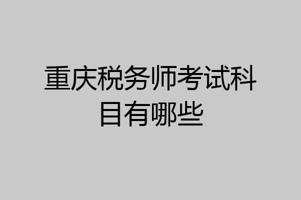 重庆税务师考试科目有哪些