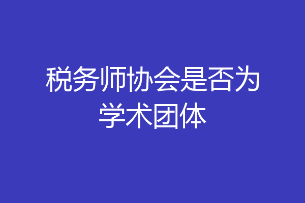 税务师协会是否为学术团体