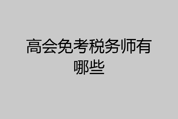 高会免考税务师有哪些