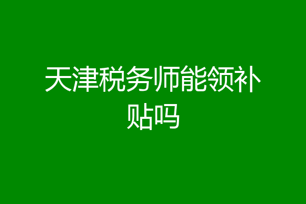 天津税务师能领补贴吗