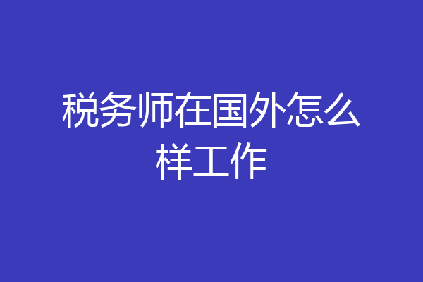 税务师在国外怎么样工作