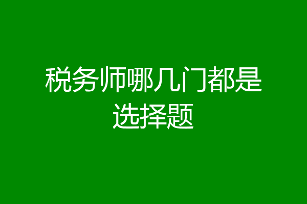 税务师哪几门都是选择题