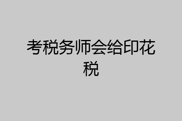 考税务师会给印花税
