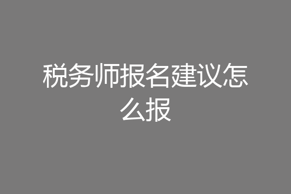 税务师报名建议怎么报