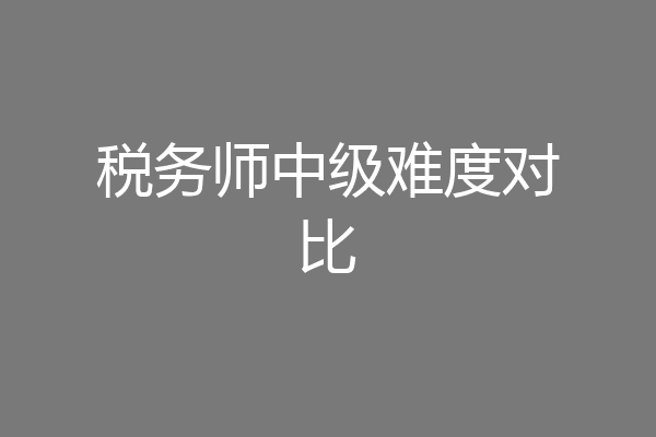 税务师中级难度对比