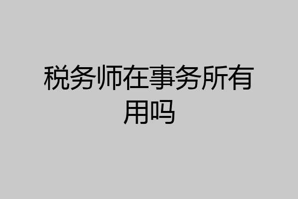 税务师在事务所有用吗