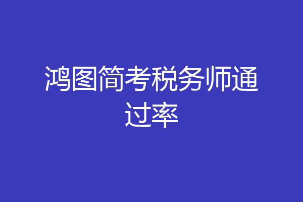 鸿图简考税务师通过率