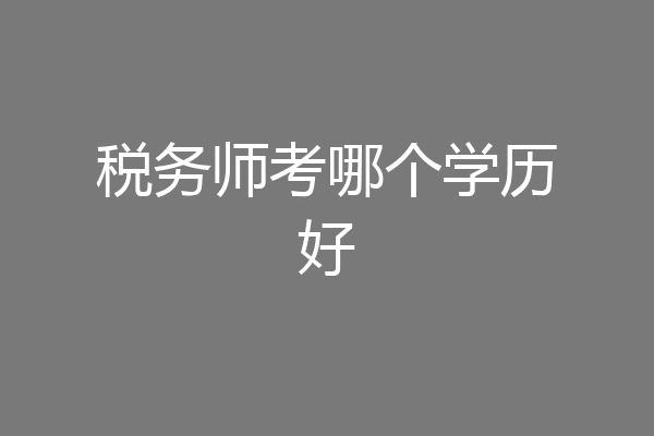 税务师考哪个学历好