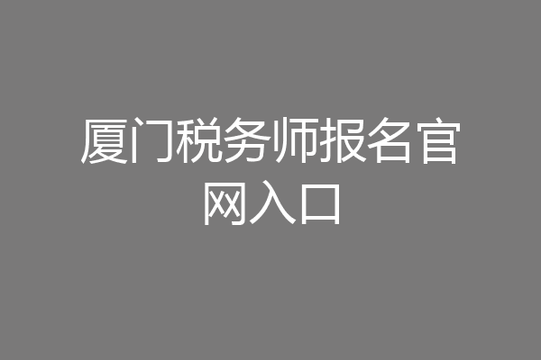 厦门税务师报名官网入口