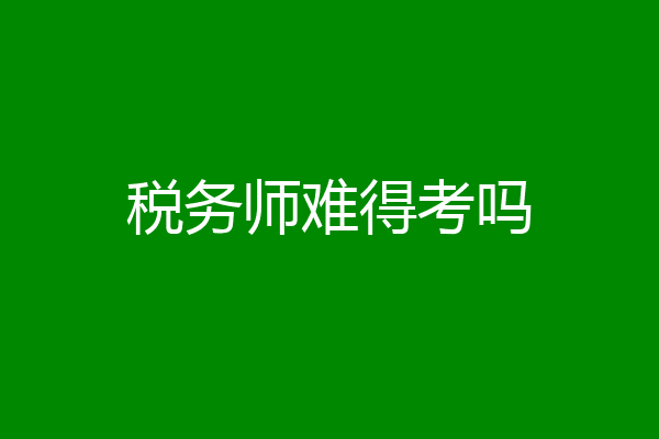 税务师难得考吗