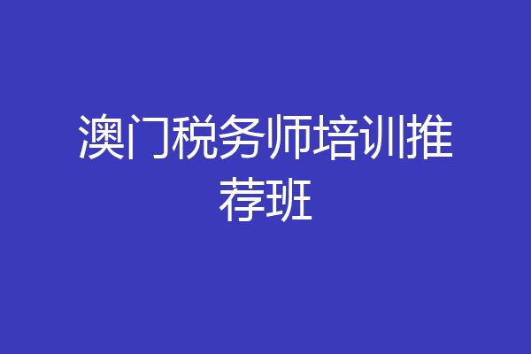 澳门税务师培训推荐班