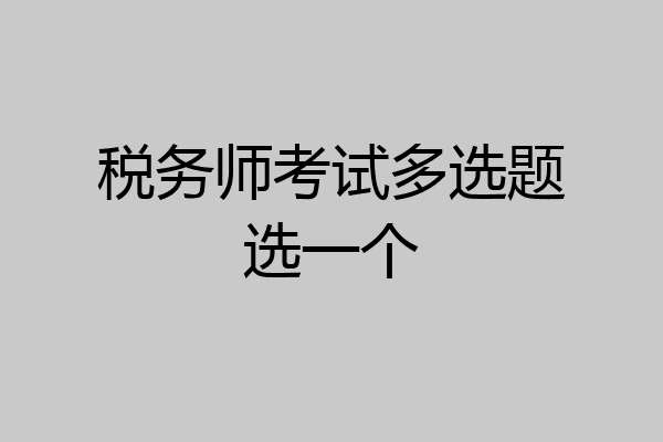 税务师考试多选题选一个