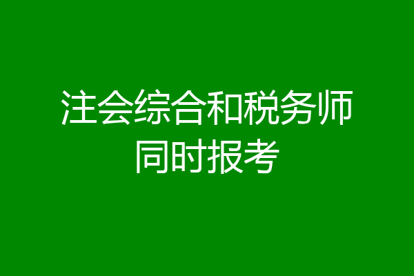 注会综合和税务师同时报考