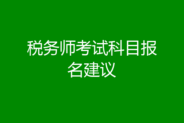 税务师考试科目报名建议