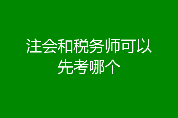 注会和税务师可以先考哪个