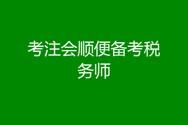 考注会顺便备考税务师