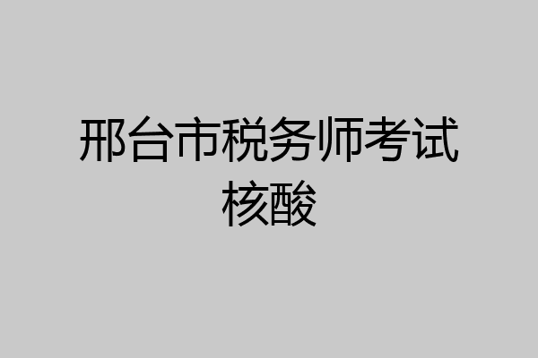 邢台市税务师考试核酸