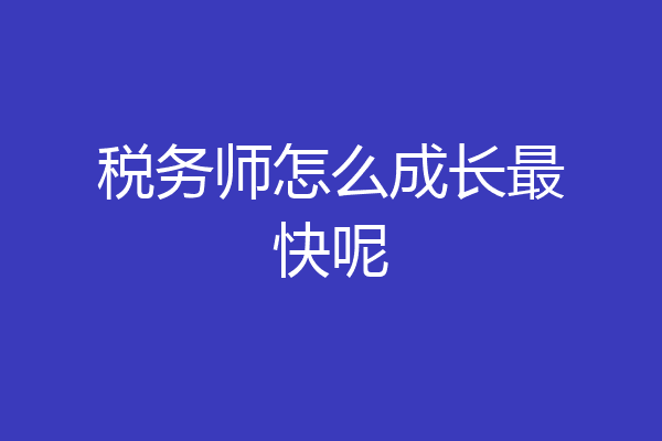 税务师怎么成长最快呢