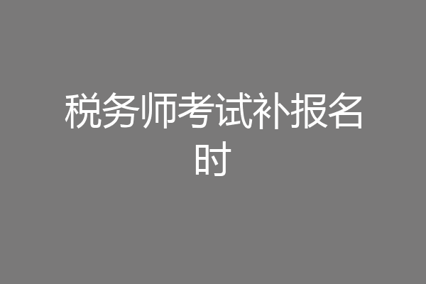 税务师考试补报名时