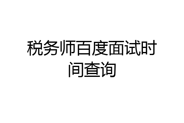 税务师百度面试时间查询