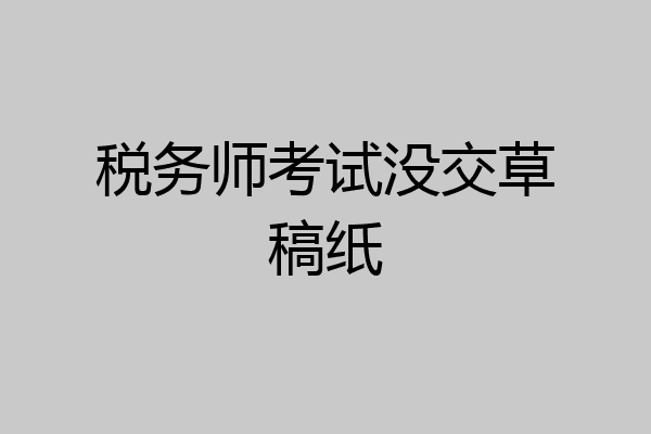 税务师考试没交草稿纸