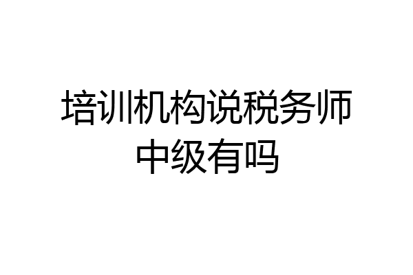 培训机构说税务师中级有吗