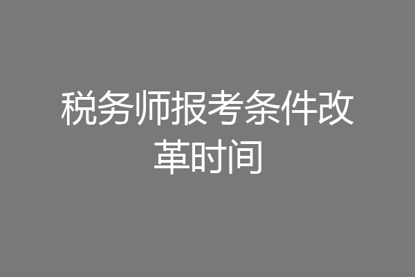 税务师报考条件改革时间