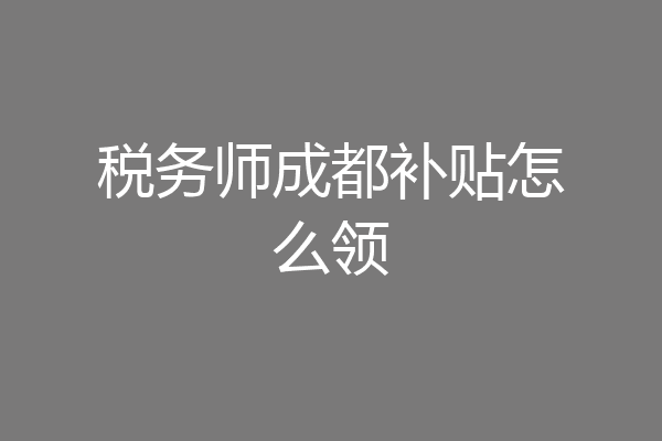 税务师成都补贴怎么领