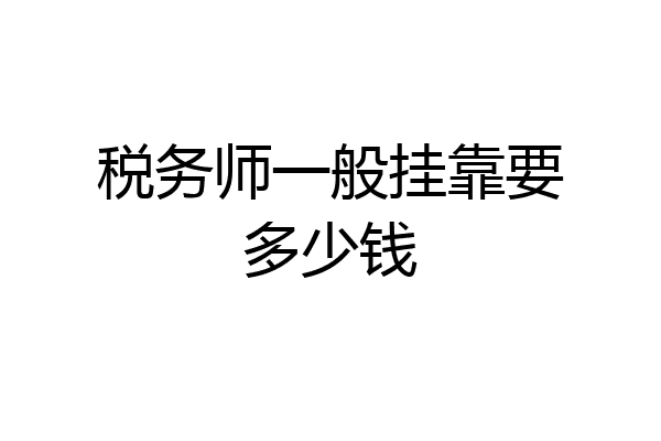 税务师一般挂靠要多少钱