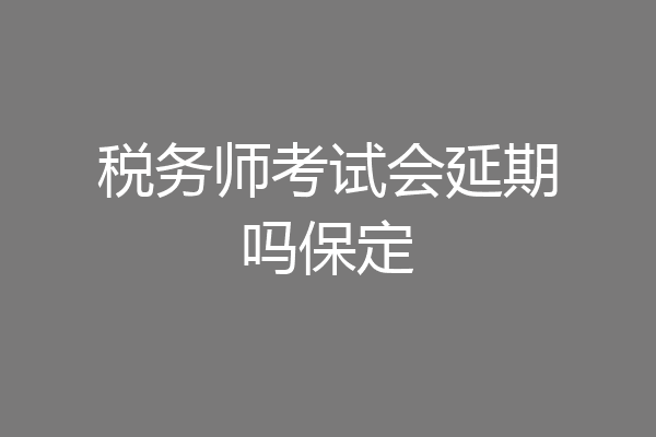 税务师考试会延期吗保定