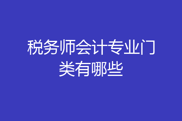 税务师会计专业门类有哪些