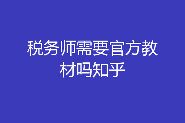 税务师需要官方教材吗知乎