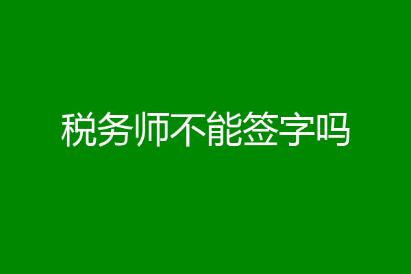 税务师不能签字吗