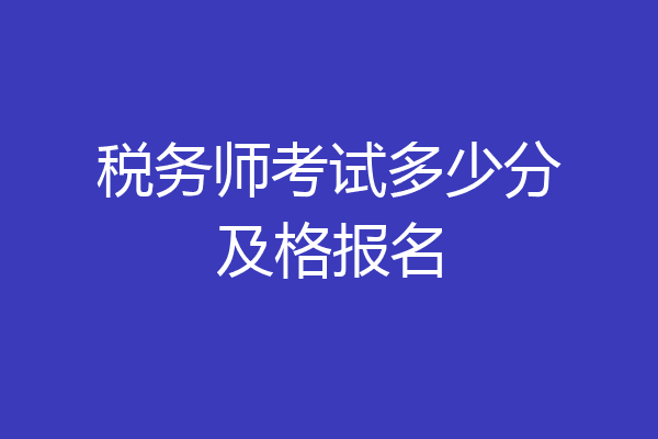 税务师考试多少分及格报名
