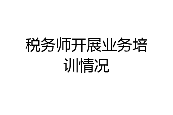 税务师开展业务培训情况