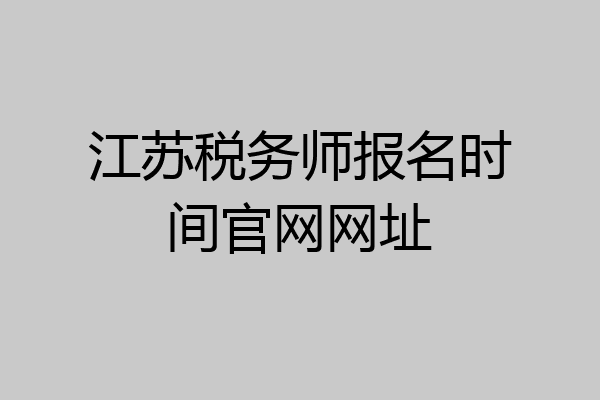 江苏税务师报名时间官网网址