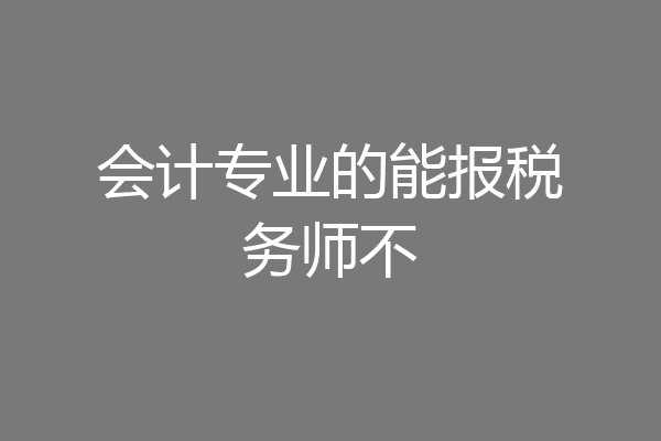 会计专业的能报税务师不