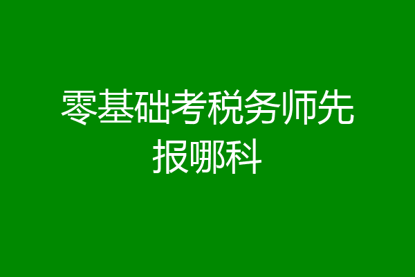 零基础考税务师先报哪科