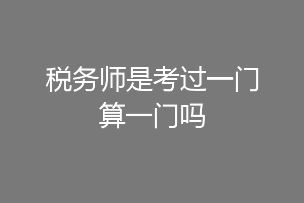 税务师是考过一门算一门吗