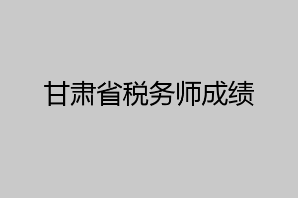 甘肃省税务师成绩