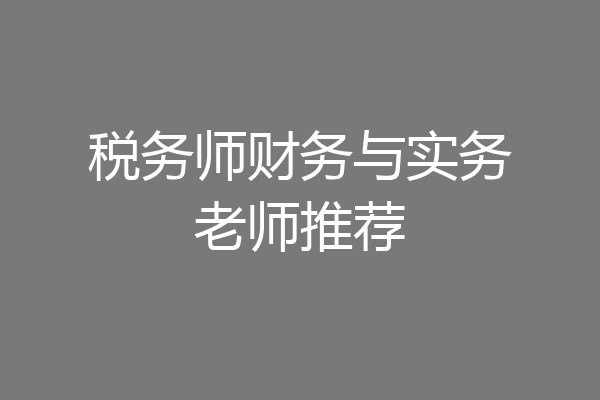 税务师财务与实务老师推荐