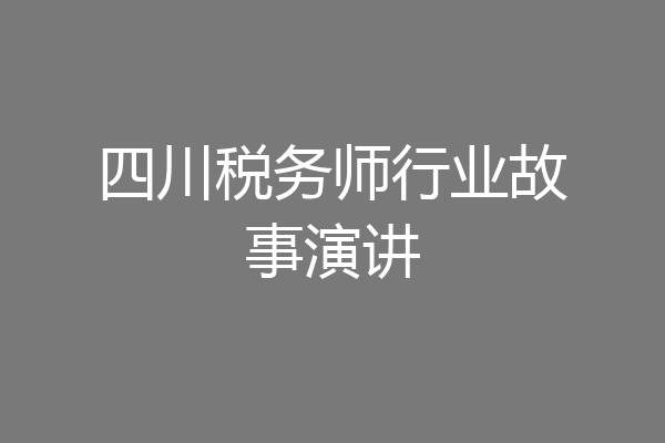 四川税务师行业故事演讲