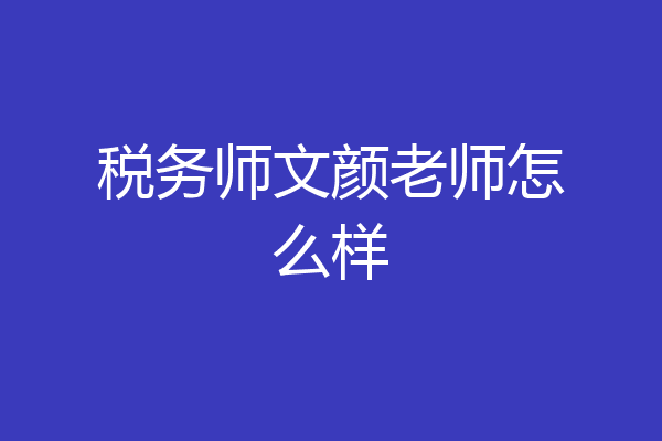 税务师文颜老师怎么样