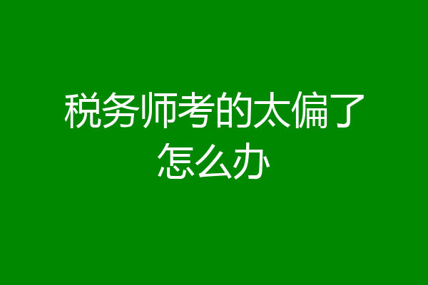 税务师考的太偏了怎么办