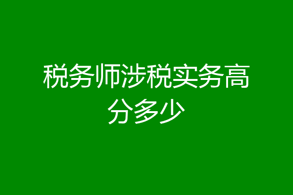 税务师涉税实务高分多少