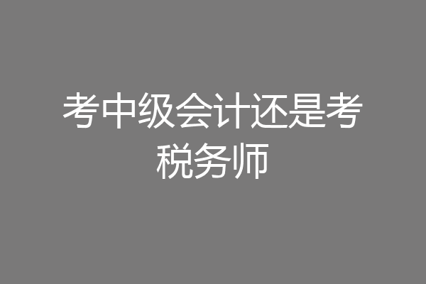 考中级会计还是考税务师